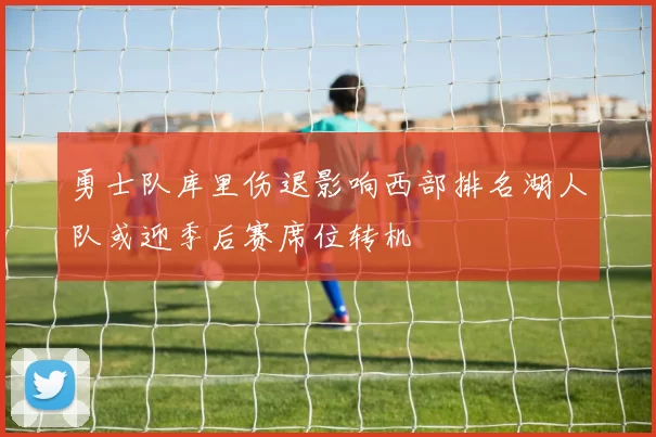勇士队库里伤退影响西部排名湖人队或迎季后赛席位转机