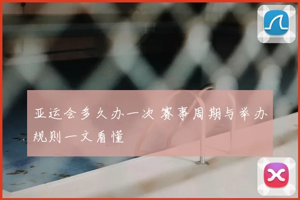 亚运会多久办一次 赛事周期与举办规则一文看懂