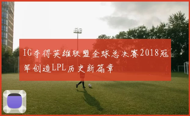 IG夺得英雄联盟全球总决赛2018冠军创造LPL历史新篇章