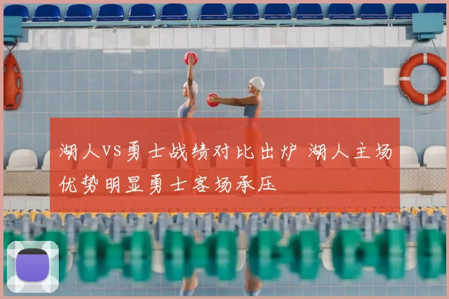 湖人vs勇士战绩对比出炉 湖人主场优势明显勇士客场承压