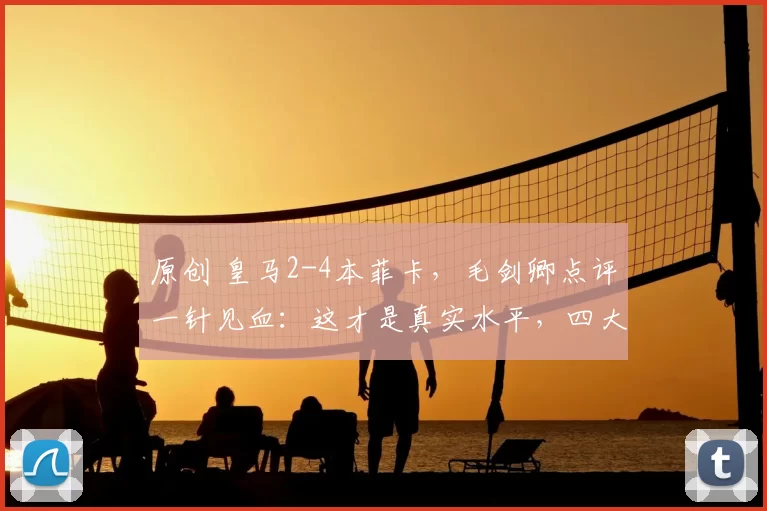 原创 皇马2-4本菲卡，毛剑卿点评一针见血：这才是真实水平，四大皆空成定局
