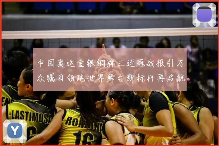 中国奥运金银铜牌三连冠战报引万众瞩目领跑世界舞台新标杆再启航