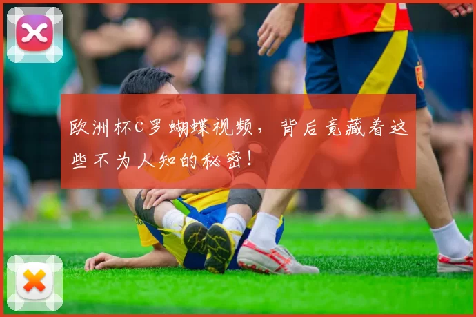 欧洲杯c罗蝴蝶视频，背后竟藏着这些不为人知的秘密！