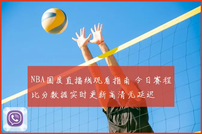 NBA国度直播线观看指南 今日赛程比分数据实时更新高清无延迟