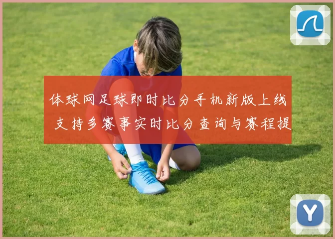 体球网足球即时比分手机新版上线 支持多赛事实时比分查询与赛程提醒