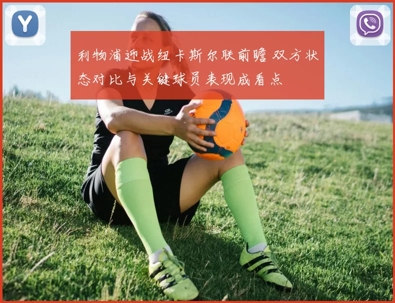 利物浦迎战纽卡斯尔联前瞻 双方状态对比与关键球员表现成看点