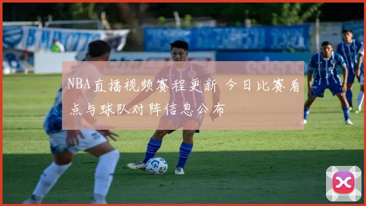 NBA直播视频赛程更新 今日比赛看点与球队对阵信息公布