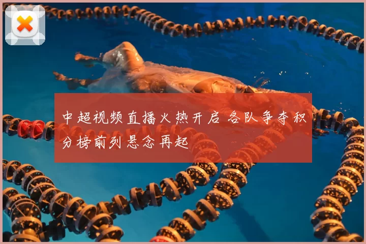 中超视频直播火热开启 各队争夺积分榜前列悬念再起