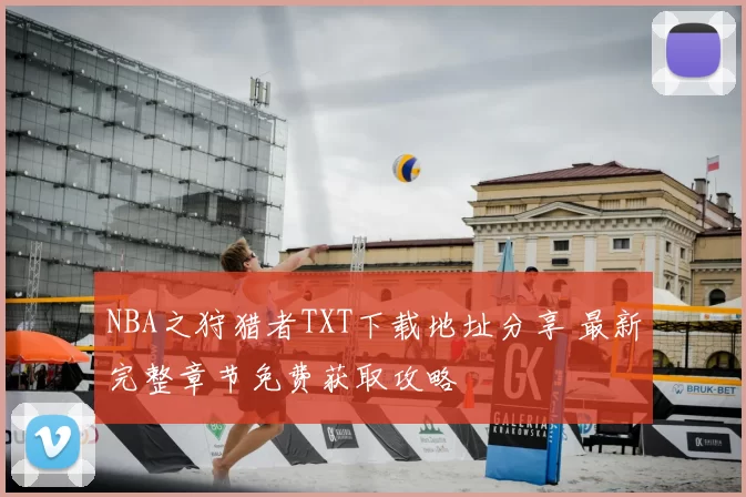 NBA之狩猎者TXT下载地址分享 最新完整章节免费获取攻略