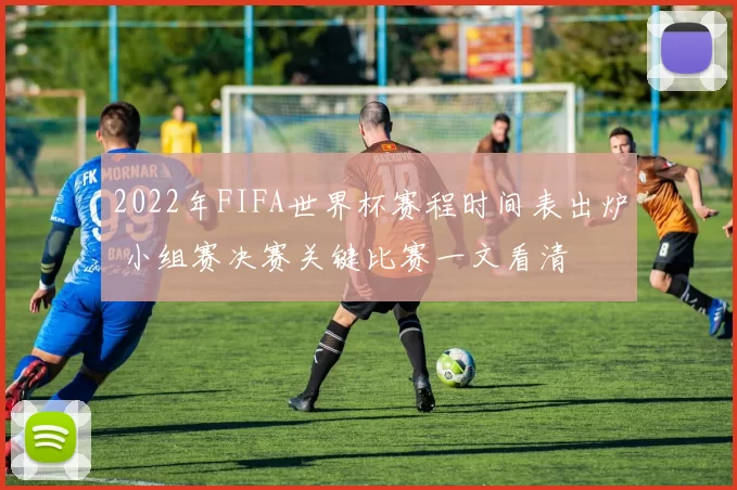 2022年FIFA世界杯赛程时间表出炉 小组赛决赛关键比赛一文看清