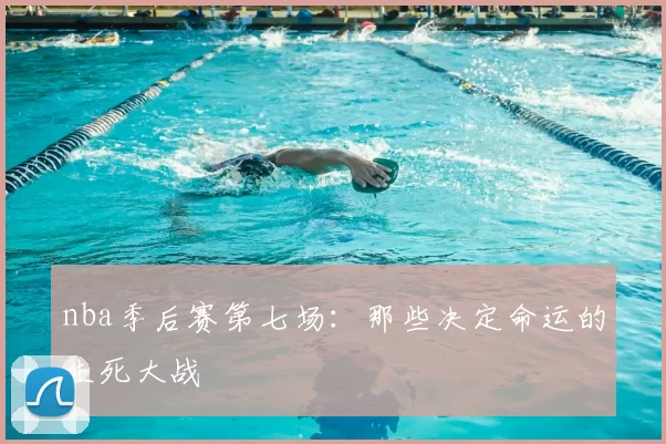 nba季后赛第七场:那些决定命运的生死大战