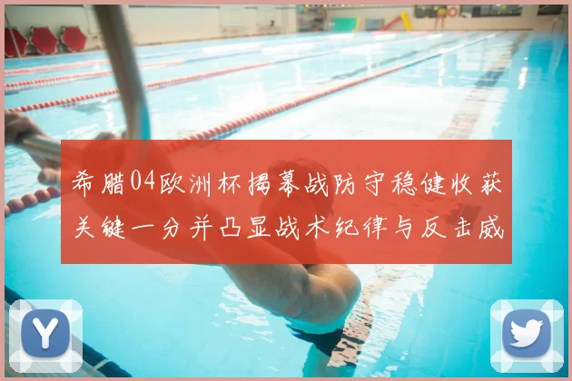 希腊04欧洲杯揭幕战防守稳健收获关键一分并凸显战术纪律与反击威胁