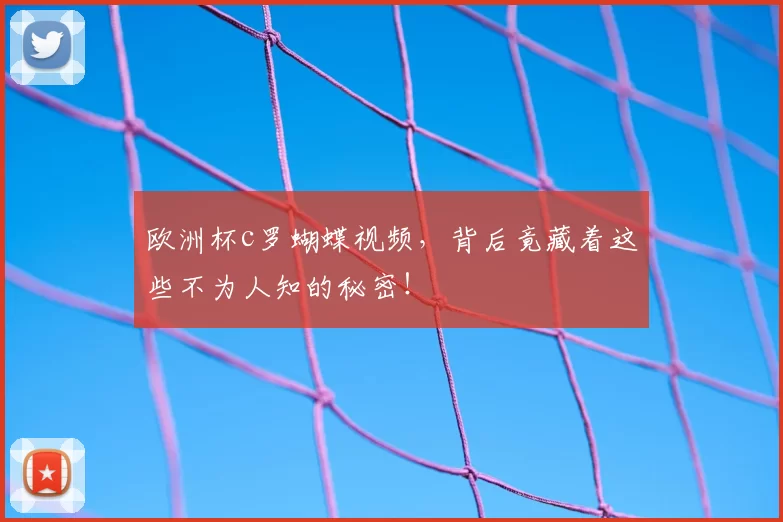 欧洲杯c罗蝴蝶视频，背后竟藏着这些不为人知的秘密！