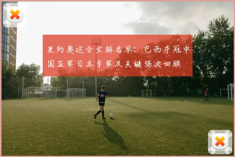 里约奥运会女排名单：巴西夺冠中国亚军日本季军及关键场次回顾