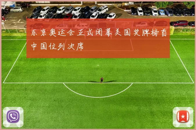 东京奥运会正式闭幕美国奖牌榜首中国位列次席