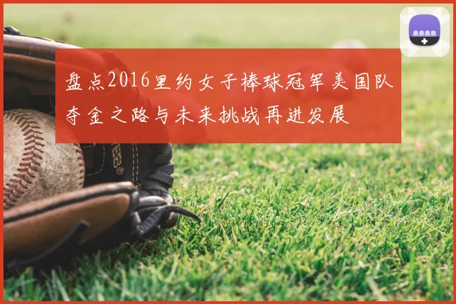 盘点2016里约女子棒球冠军美国队夺金之路与未来挑战再进发展