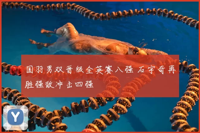 国羽男双晋级全英赛八强 石宇奇再胜强敌冲击四强