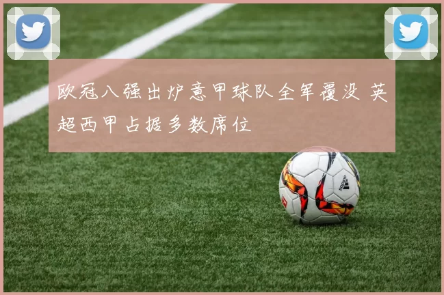 欧冠八强出炉意甲球队全军覆没 英超西甲占据多数席位