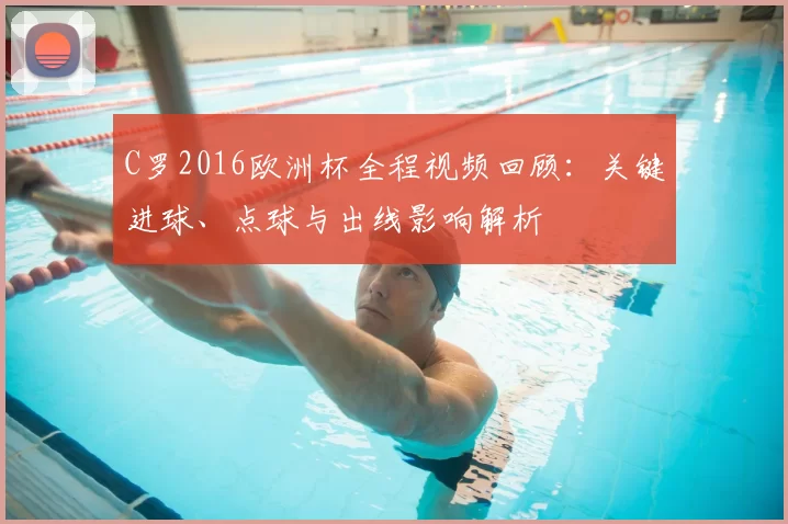 C罗2016欧洲杯全程视频回顾：关键进球、点球与出线影响解析