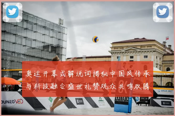 奥运开幕式解说词揭秘中国风传承与科技融合盛世礼赞观众共鸣欢腾