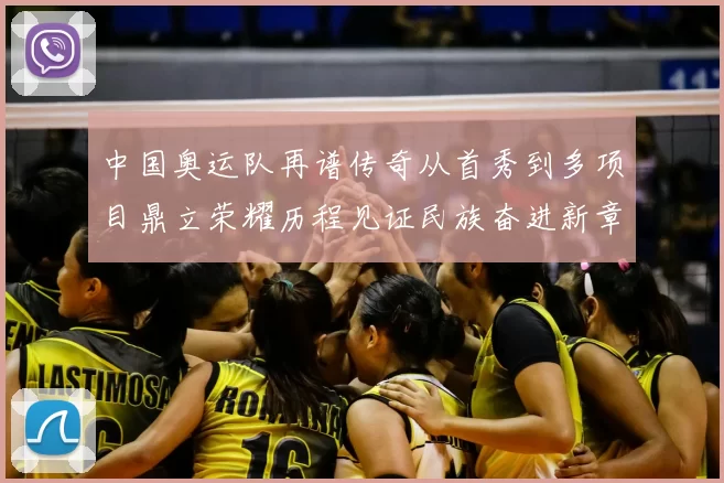 中国奥运队再谱传奇从首秀到多项目鼎立荣耀历程见证民族奋进新章