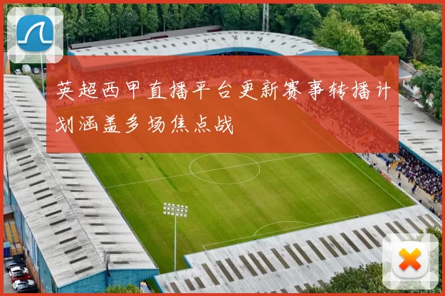 英超西甲直播平台更新赛事转播计划涵盖多场焦点战