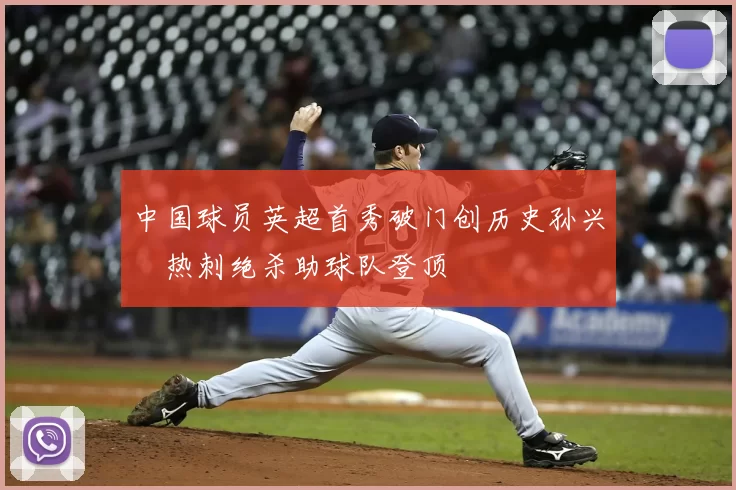 中国球员英超首秀破门创历史孙兴慜热刺绝杀助球队登顶