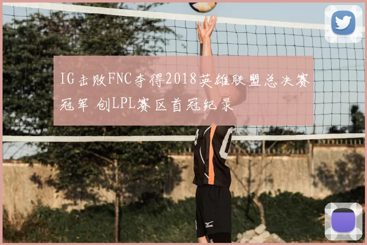 IG击败FNC夺得2018英雄联盟总决赛冠军 创LPL赛区首冠纪录