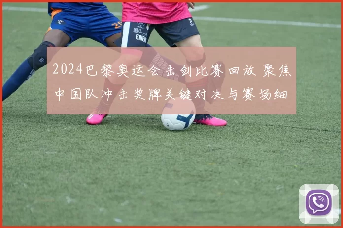 2024巴黎奥运会击剑比赛回放 聚焦中国队冲击奖牌关键对决与赛场细节