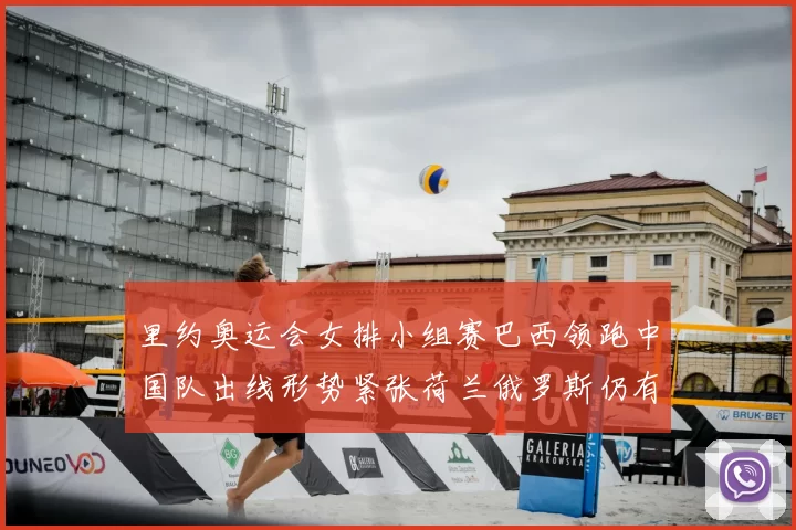 里约奥运会女排小组赛巴西领跑中国队出线形势紧张荷兰俄罗斯仍有机会