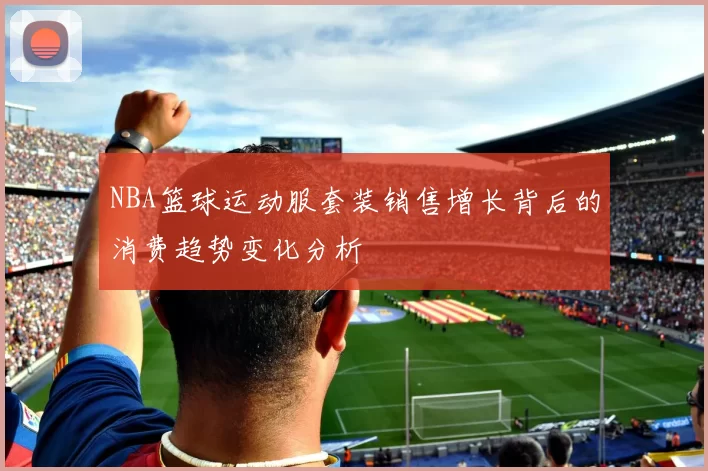 NBA篮球运动服套装销售增长背后的消费趋势变化分析