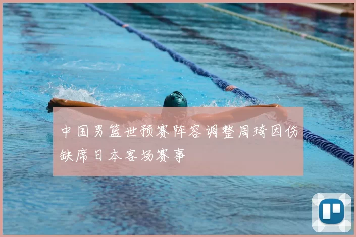 中国男篮世预赛阵容调整周琦因伤缺席日本客场赛事