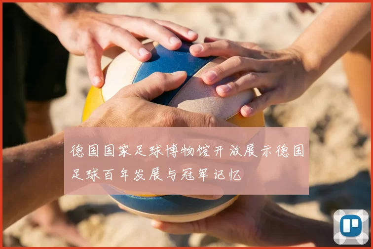 德国国家足球博物馆开放展示德国足球百年发展与冠军记忆
