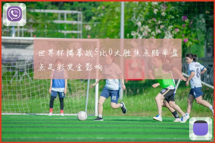 世界杯揭幕战5比0大胜焦点赔率盘点足彩奖金影响