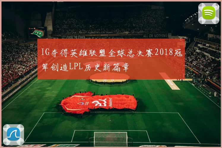 IG夺得英雄联盟全球总决赛2018冠军创造LPL历史新篇章