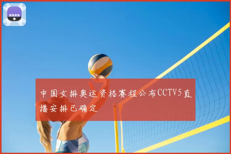 中国女排奥运资格赛程公布CCTV5直播安排已确定