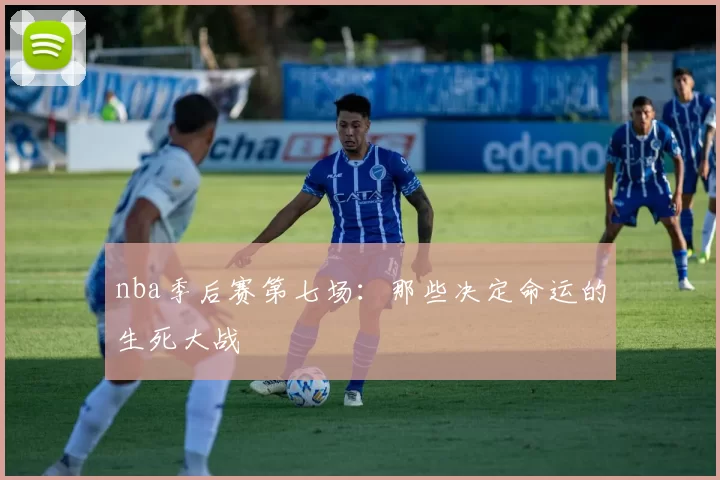 nba季后赛第七场：那些决定命运的生死大战