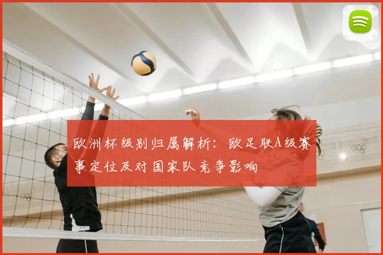 欧洲杯级别归属解析：欧足联A级赛事定位及对国家队竞争影响