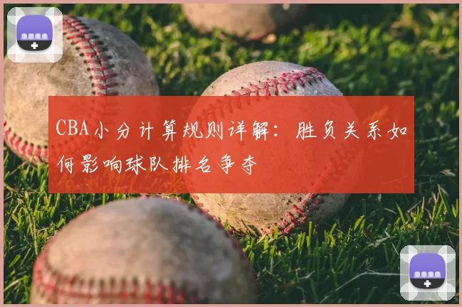 CBA小分计算规则详解：胜负关系如何影响球队排名争夺
