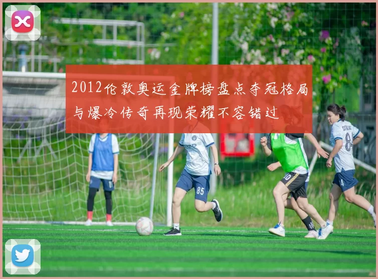 2012伦敦奥运金牌榜盘点夺冠格局与爆冷传奇再现荣耀不容错过