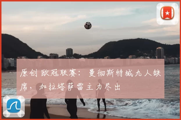 原创 欧冠联赛：曼彻斯特城九人缺席，加拉塔萨雷主力尽出