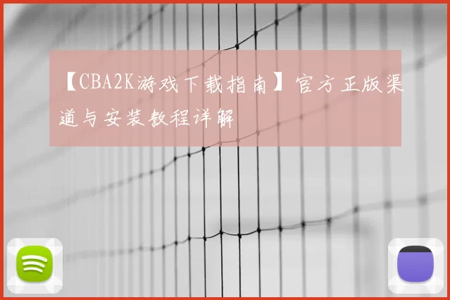 【CBA2K游戏下载指南】官方正版渠道与安装教程详解