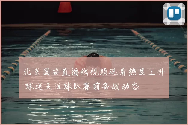 北京国安直播线视频观看热度上升 球迷关注球队赛前备战动态