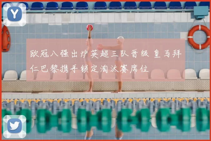 欧冠八强出炉英超三队晋级 皇马拜仁巴黎携手锁定淘汰赛席位