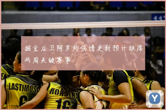 掘金后卫阿罗约伤情更新预计缺席两周关键赛事