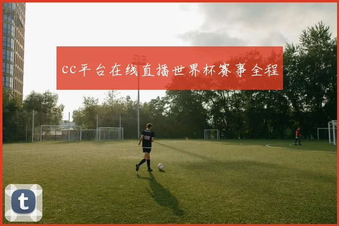 cc平台在线直播世界杯赛事全程