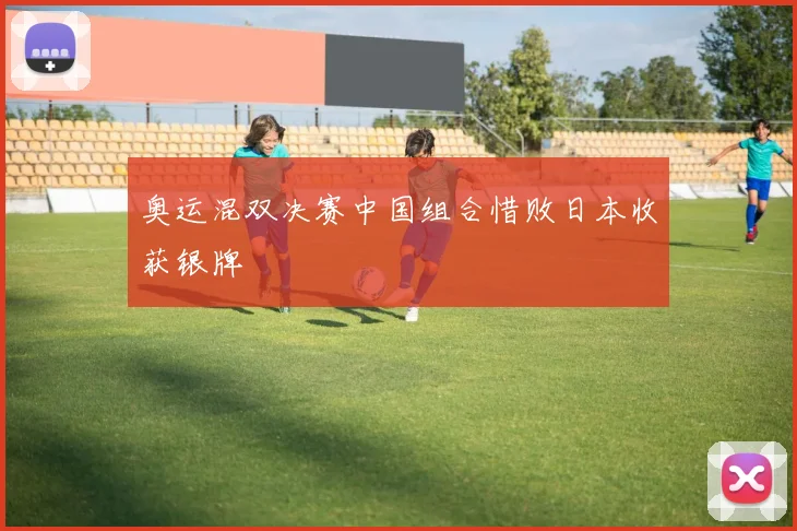 奥运混双决赛中国组合惜败日本收获银牌