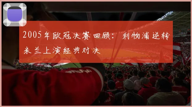 2005年欧冠决赛回顾:利物浦逆转米兰上演经典对决