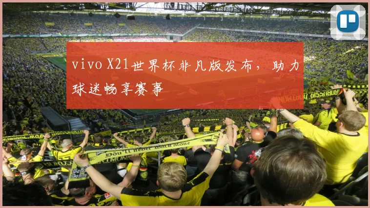 vivo X21世界杯非凡版发布，助力球迷畅享赛事