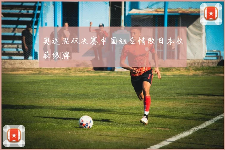 奥运混双决赛中国组合惜败日本收获银牌